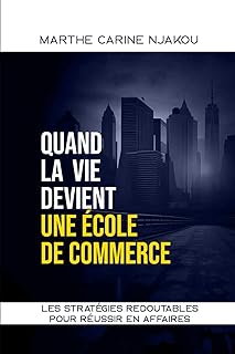 QUAND LA VIE DEVIENT UNE ECOLE DE COMMERCE: LES STRATÉGIES REDOUTABLES POUR RÉUSSIR EN AFFAIRES