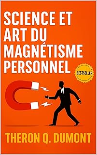 Science et Art du Magnétisme Personnel: Comment Influencer, Inspirer et Séduire Grâce au Magnétisme Personnel (Développement Personnel et Entrepreneuriat)